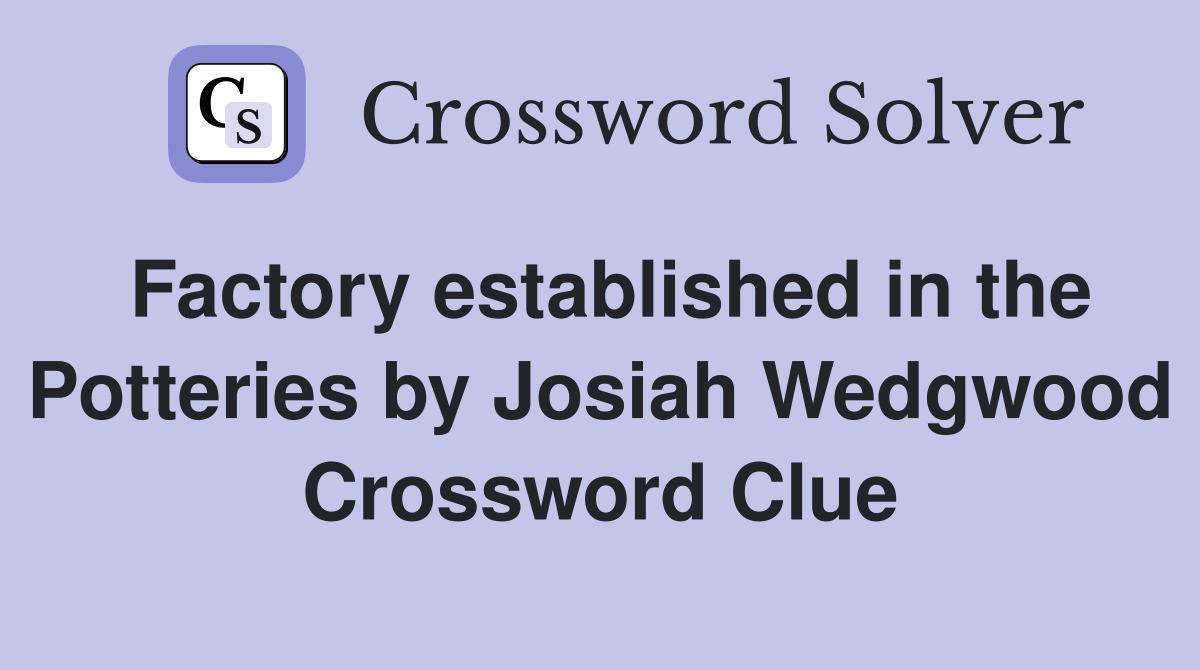 Factory established in the Potteries by Josiah Wedgwood Crossword Clue