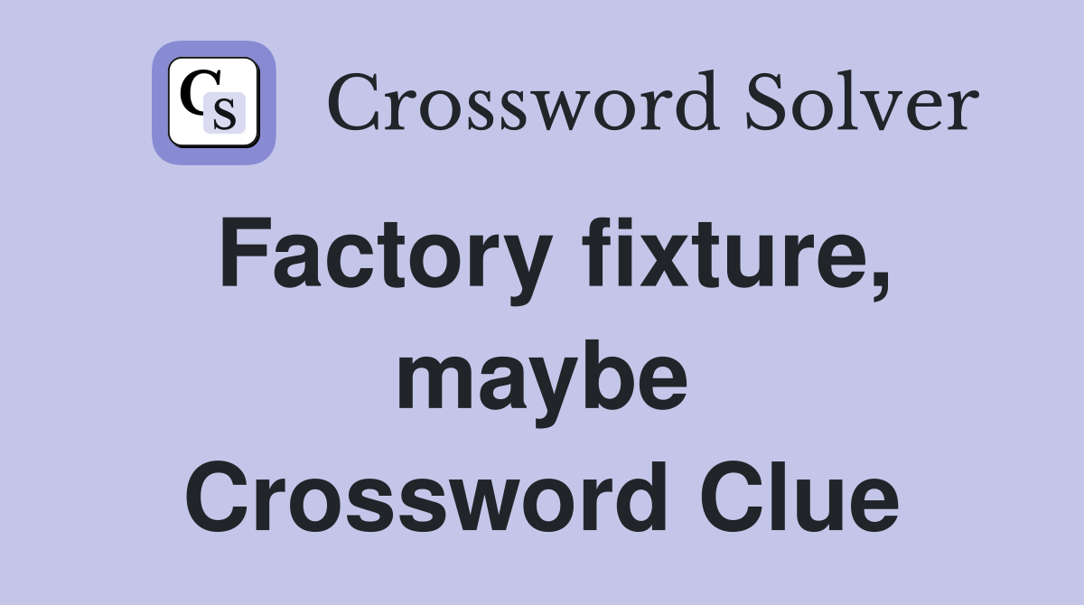 Factory fixture, maybe Crossword Clue