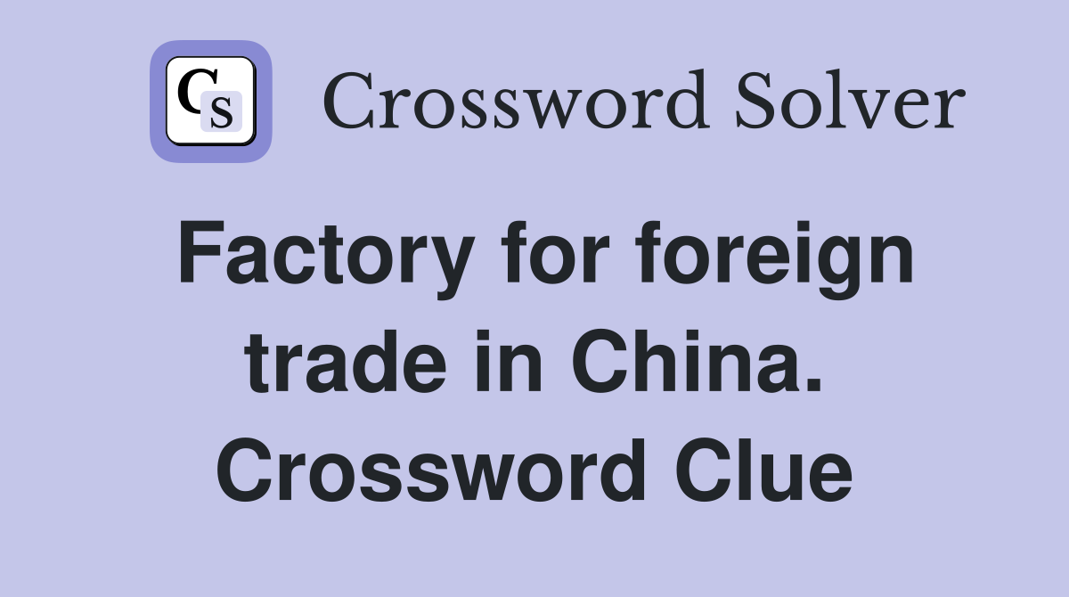 Factory for foreign trade in China. Crossword Clue