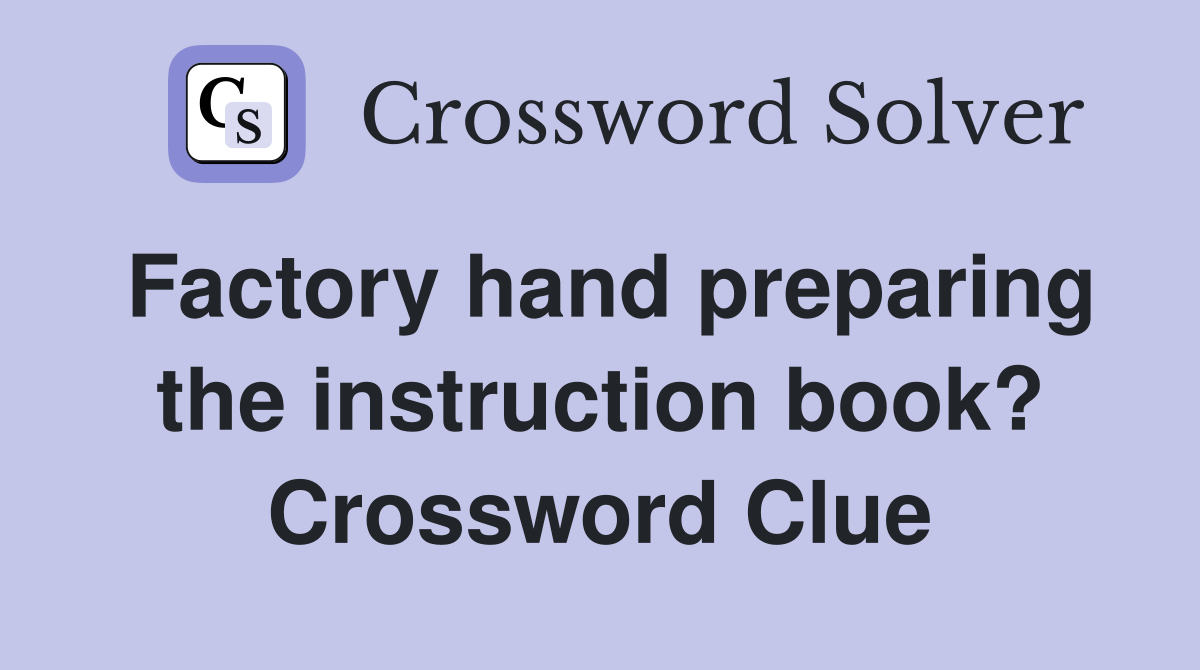 Factory hand preparing the instruction book? Crossword Clue
