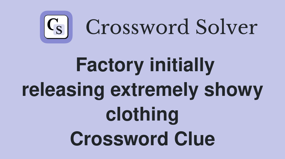 Factory initially releasing extremely showy clothing Crossword Clue