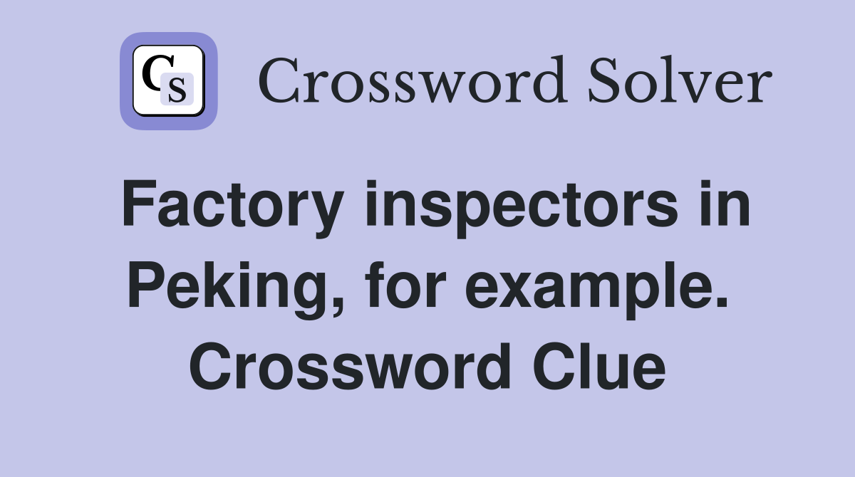 Factory inspectors in Peking, for example. Crossword Clue