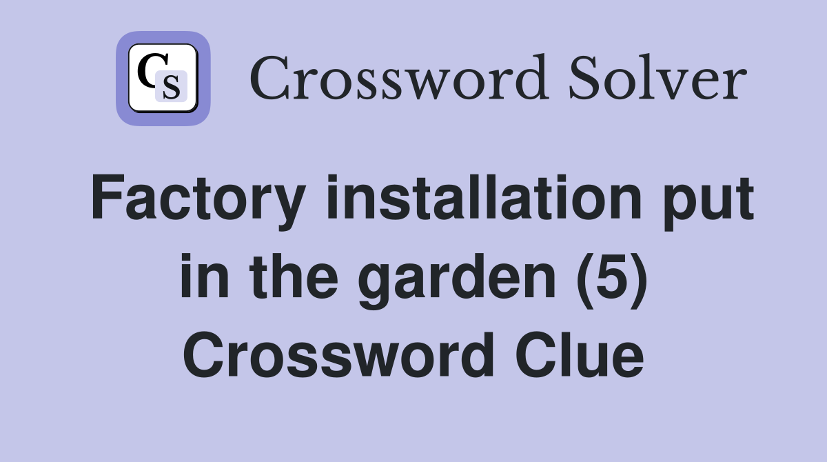 Factory installation put in the garden (5) Crossword Clue