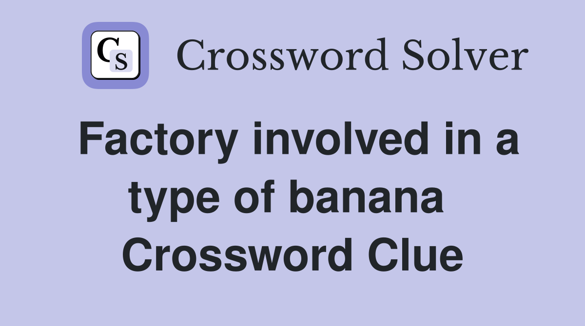 Factory involved in a type of banana  Crossword Clue
