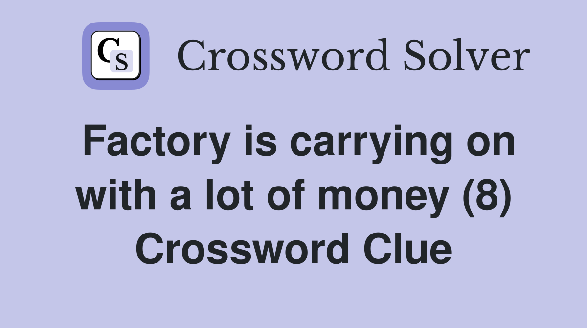 Factory is carrying on with a lot of money (8) Crossword Clue