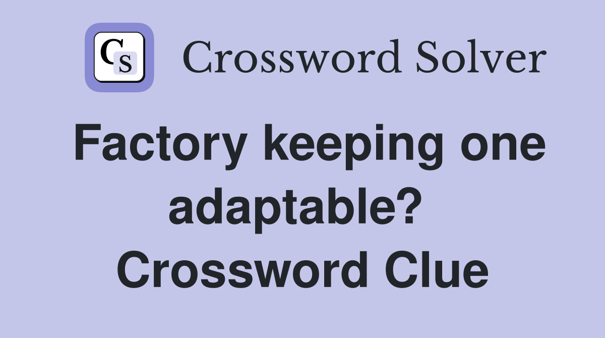 Factory keeping one adaptable?  Crossword Clue