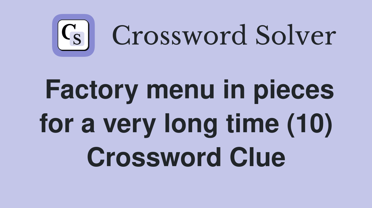 Factory menu in pieces for a very long time (10) Crossword Clue