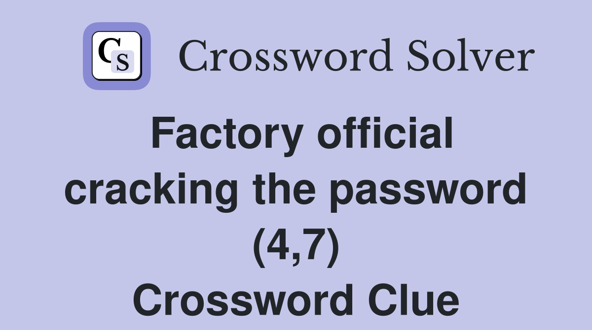 Factory official cracking the password (4,7) Crossword Clue