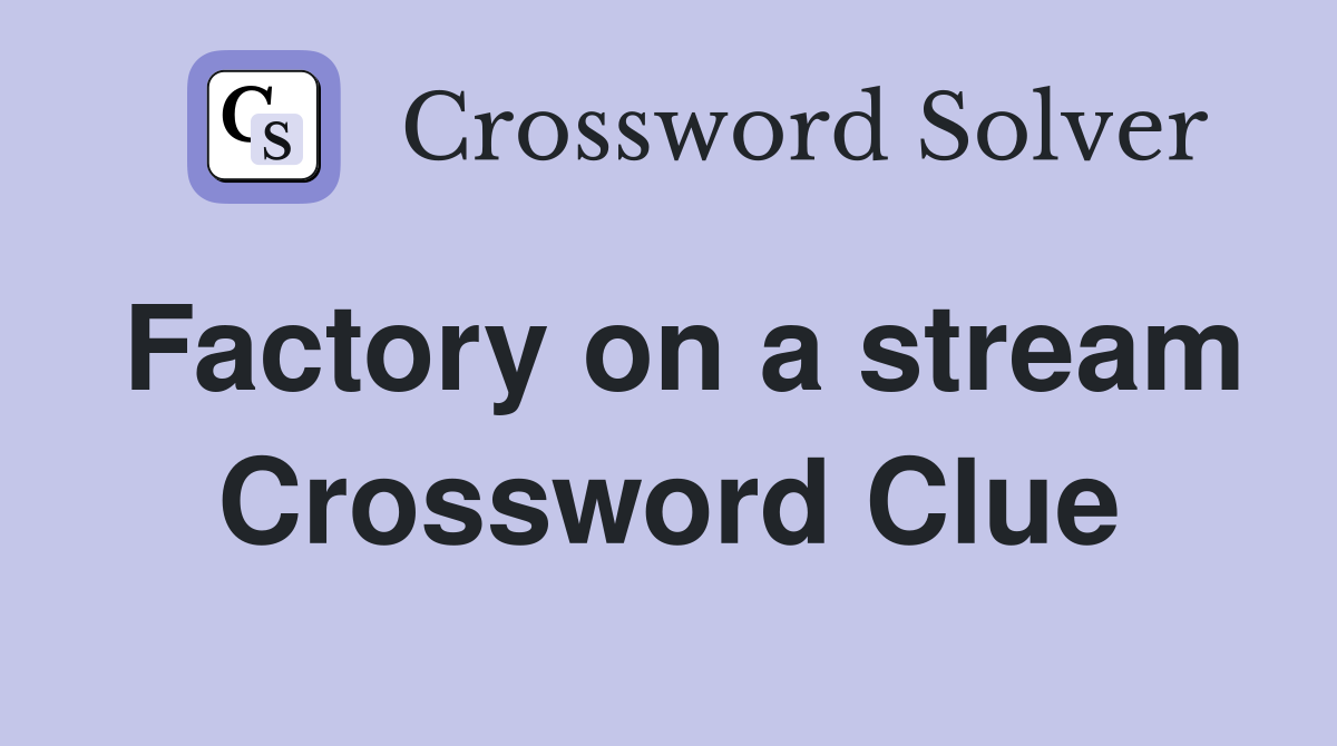 Factory on a stream Crossword Clue
