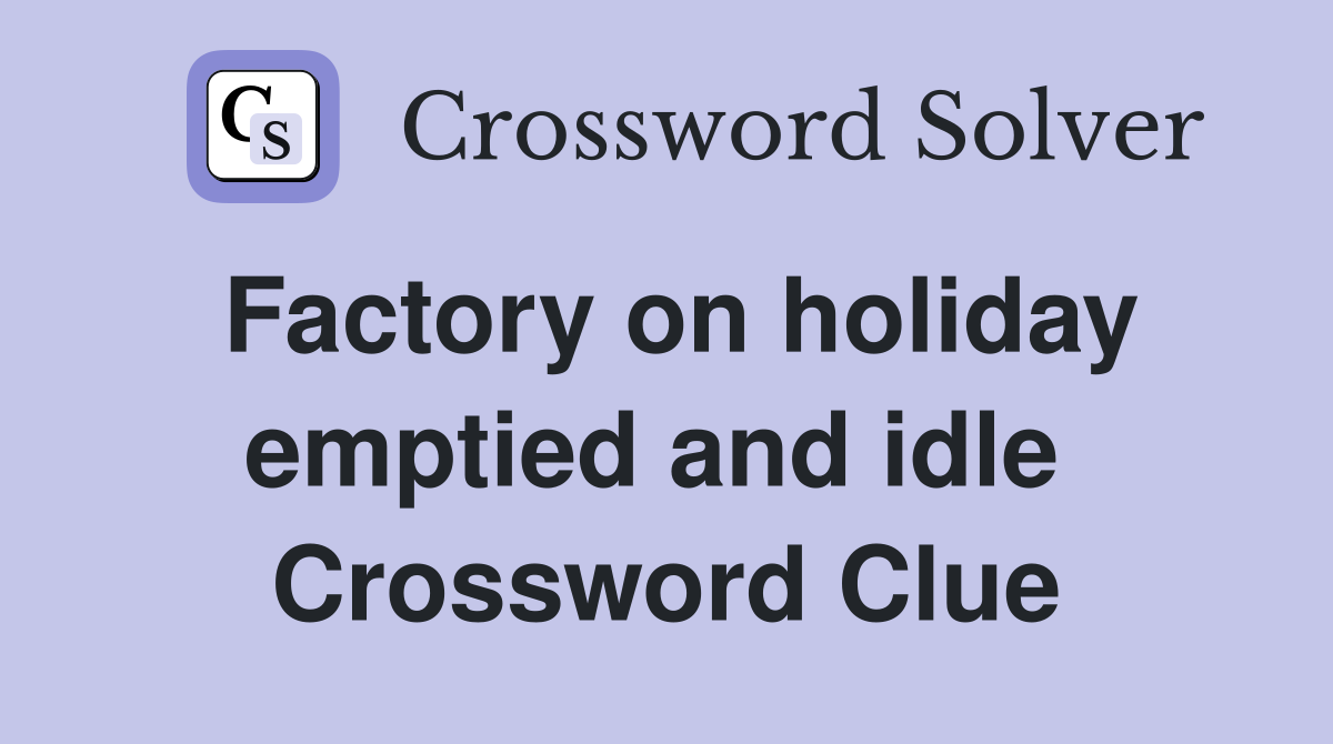 Factory on holiday emptied and idle  Crossword Clue