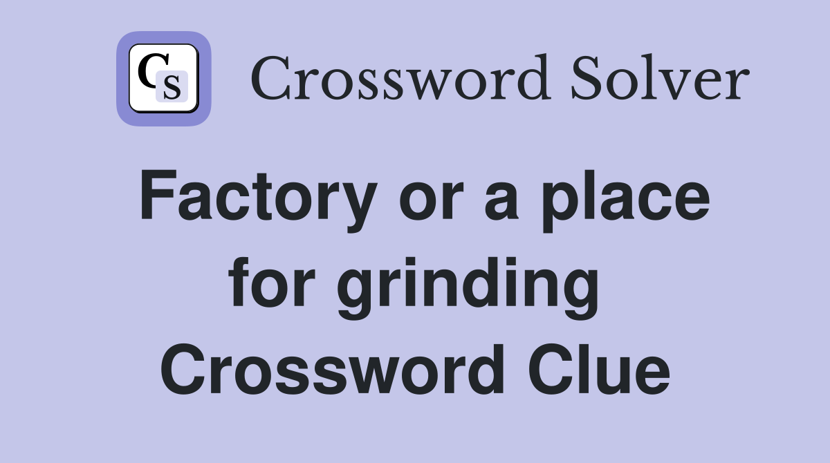 Factory or a place for grinding Crossword Clue