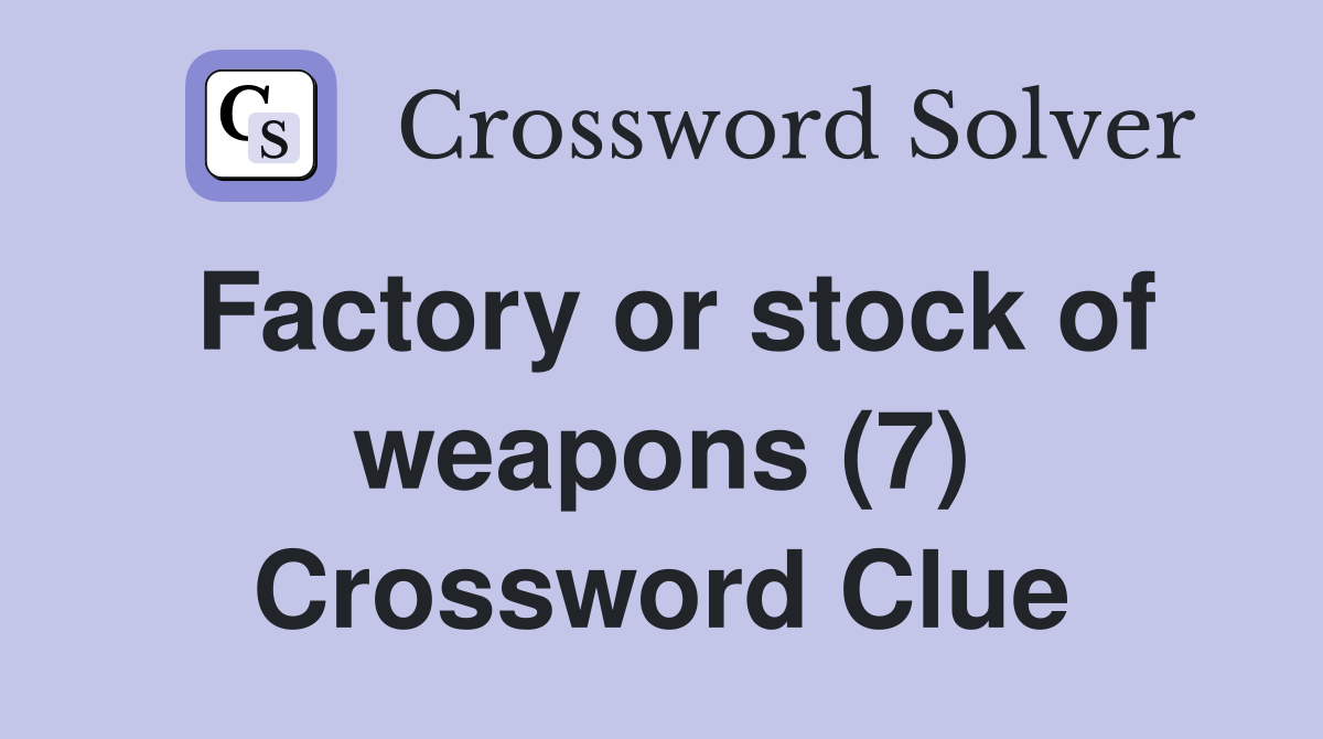 Factory or stock of weapons (7) Crossword Clue