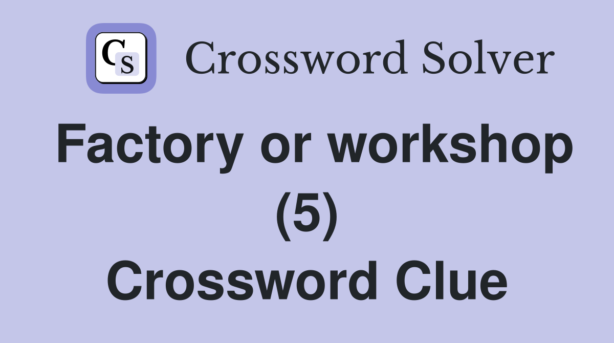 Factory or workshop (5) Crossword Clue