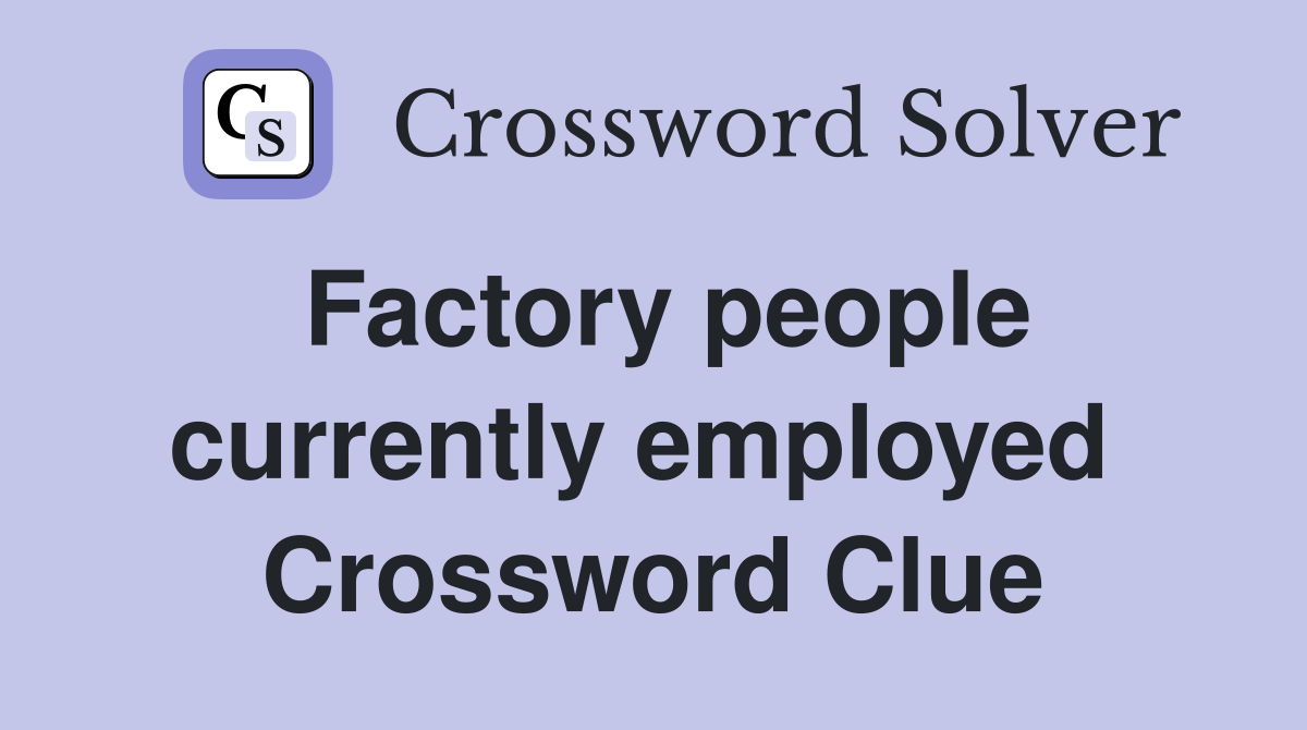 Factory people currently employed  Crossword Clue