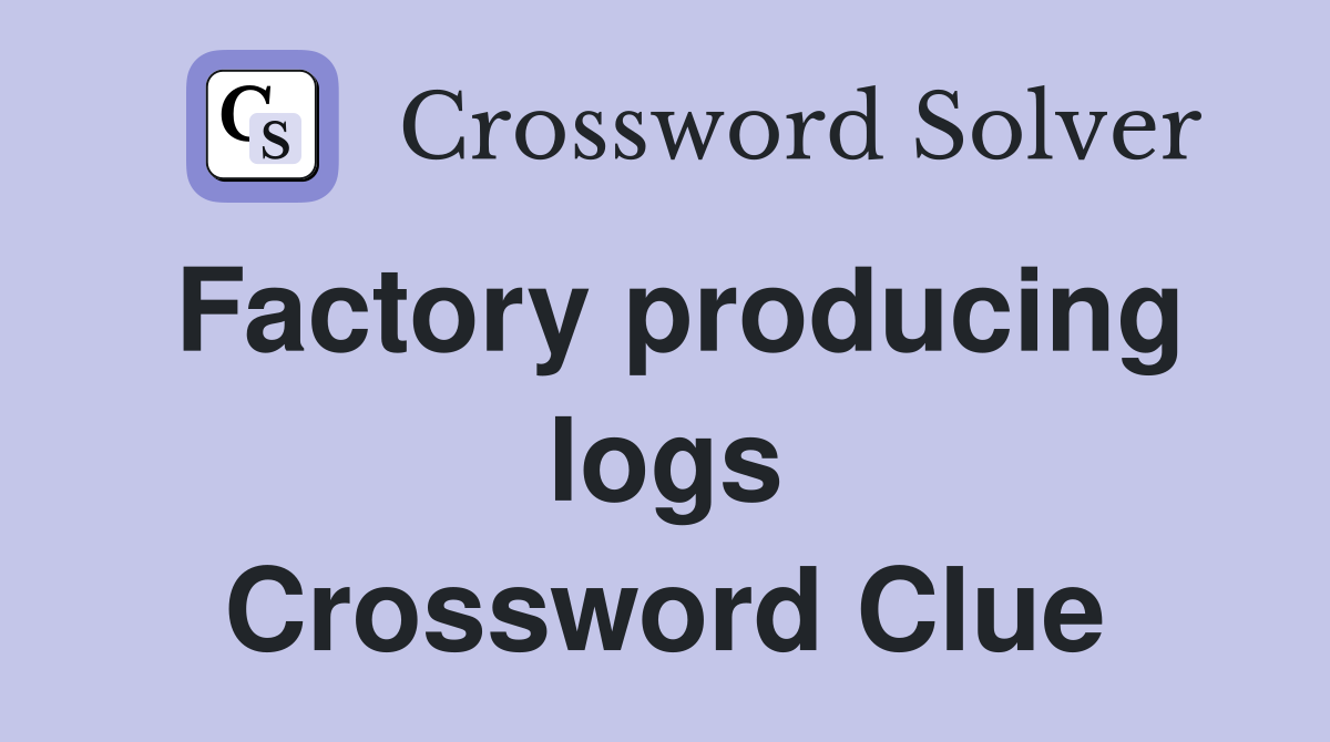 Factory producing logs Crossword Clue