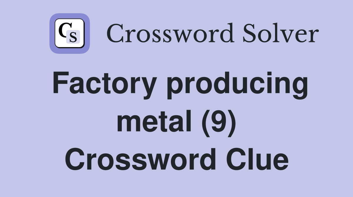 Factory producing metal (9) Crossword Clue