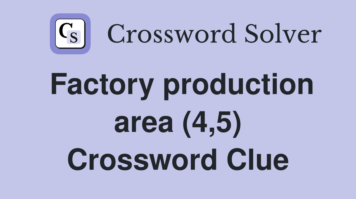 Factory production area (4,5) Crossword Clue