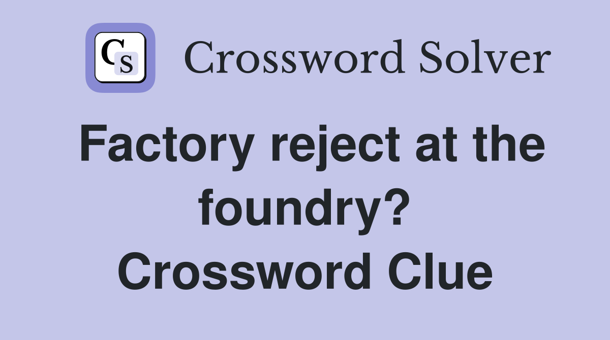 Factory reject at the foundry? Crossword Clue