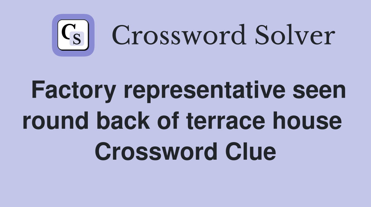 Factory representative seen round back of terrace house  Crossword Clue