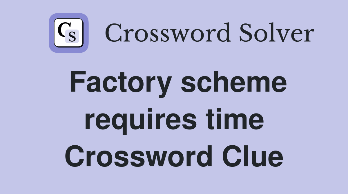 Factory scheme requires time Crossword Clue