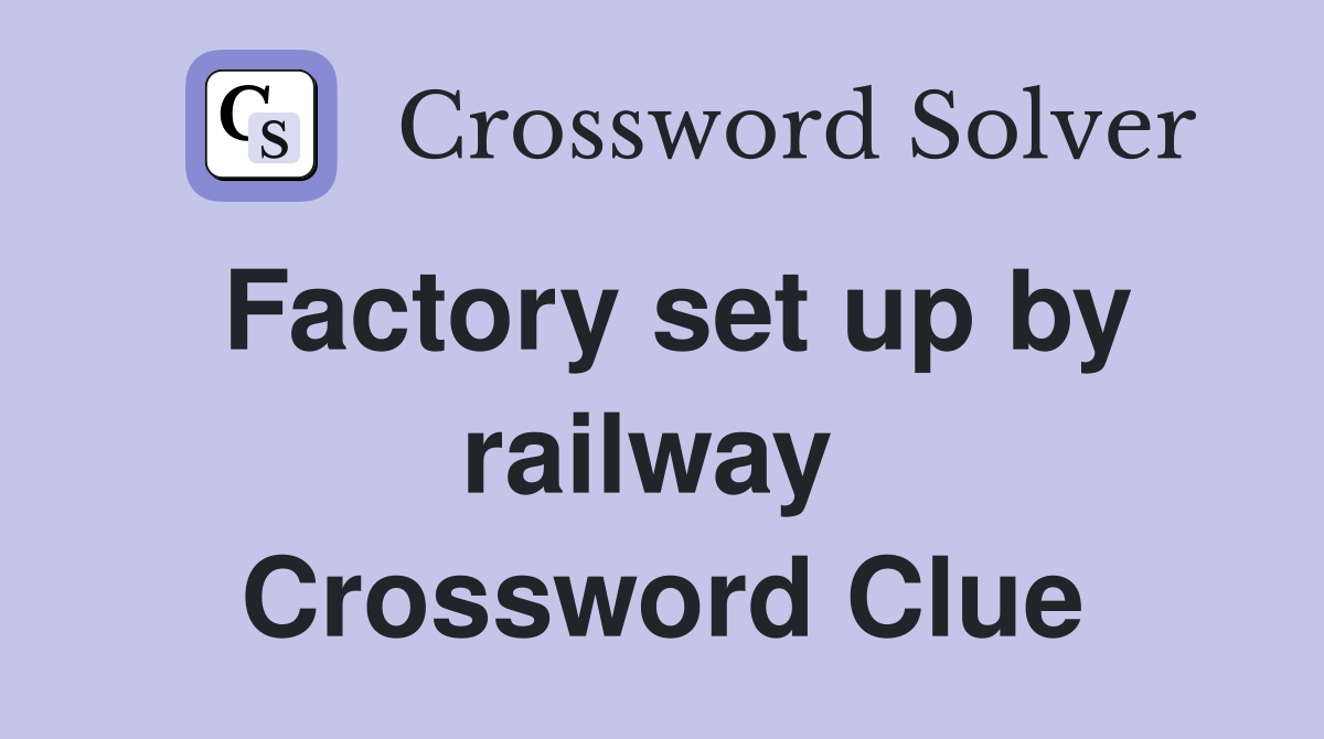 Factory set up by railway  Crossword Clue