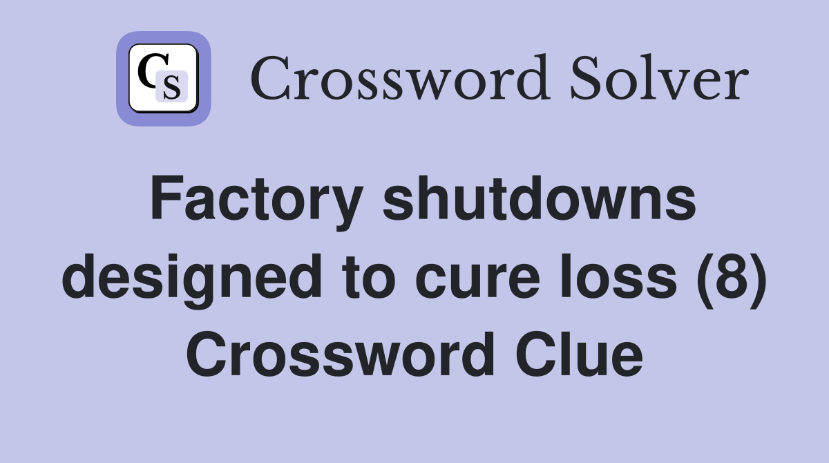 Factory shutdowns designed to cure loss (8) Crossword Clue