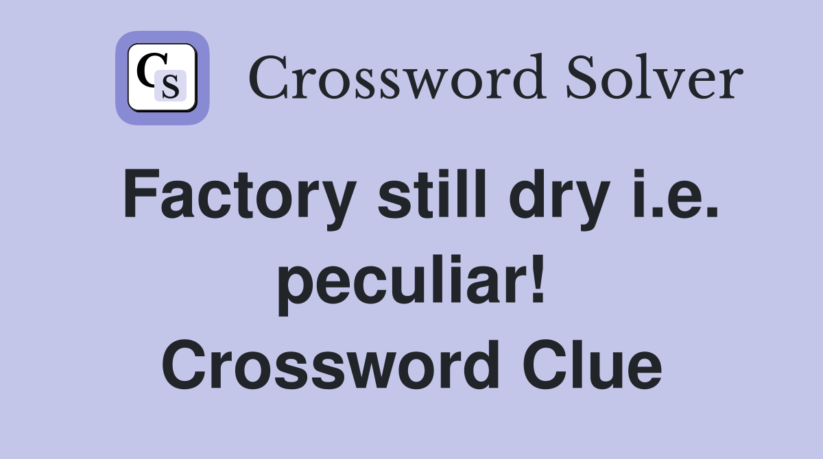 Factory still dry i.e. peculiar! Crossword Clue