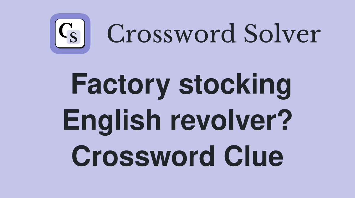 Factory stocking English revolver? Crossword Clue