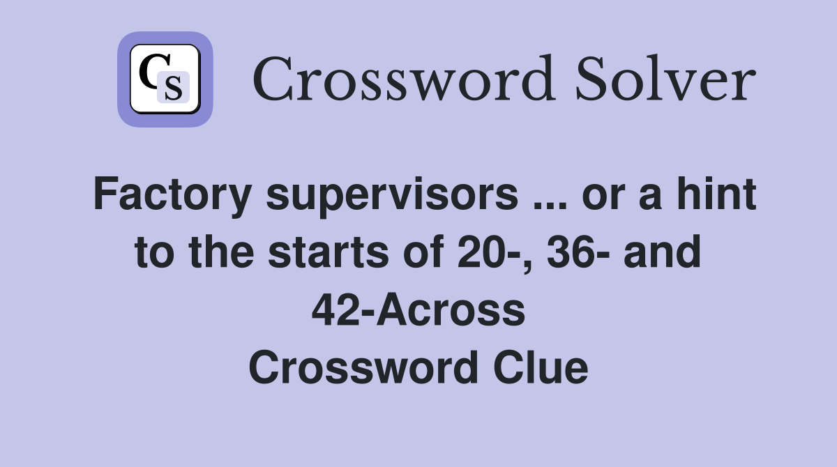 Factory supervisors ... or a hint to the starts of 20-, 36- and 42-Across Crossword Clue