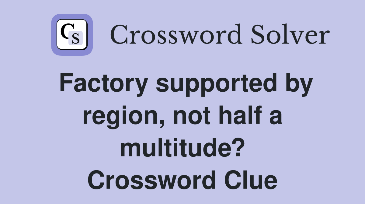 Factory supported by region, not half a multitude? Crossword Clue