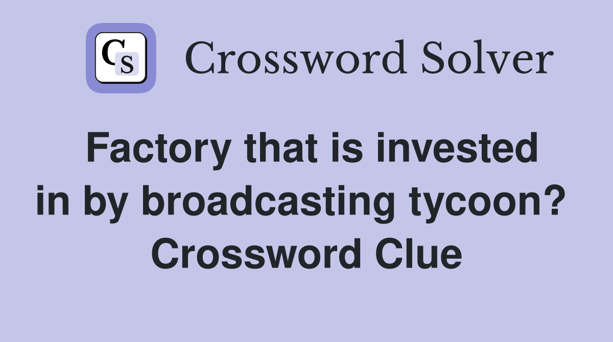 Factory that is invested in by broadcasting tycoon?  Crossword Clue
