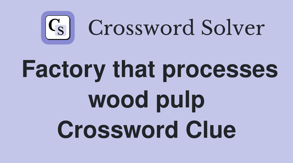 Factory that processes wood pulp Crossword Clue