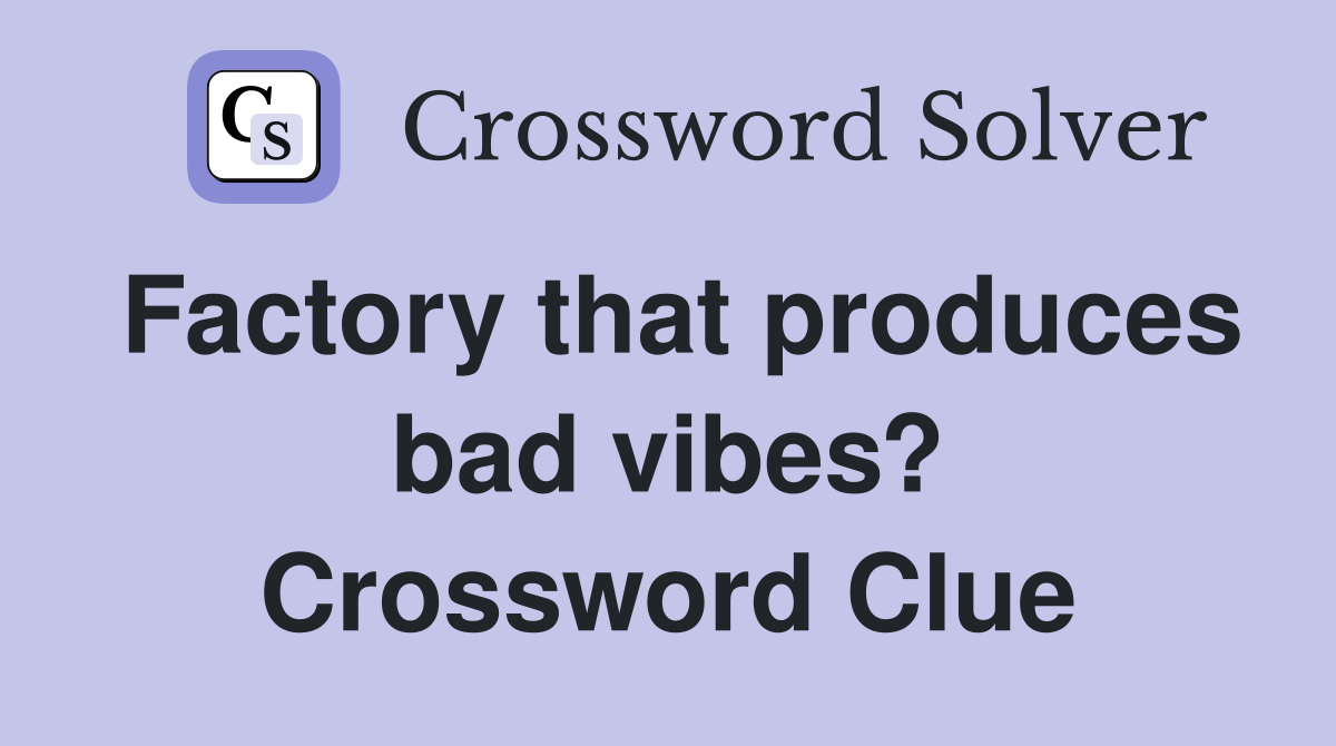 Factory that produces bad vibes? Crossword Clue