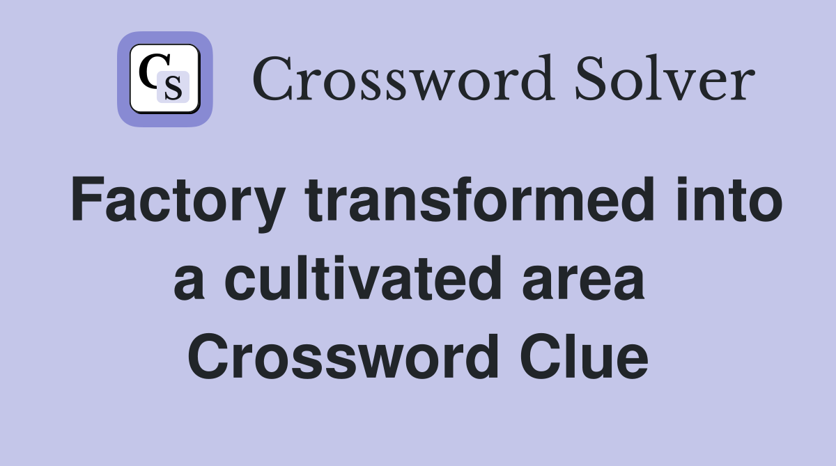 Factory transformed into a cultivated area  Crossword Clue