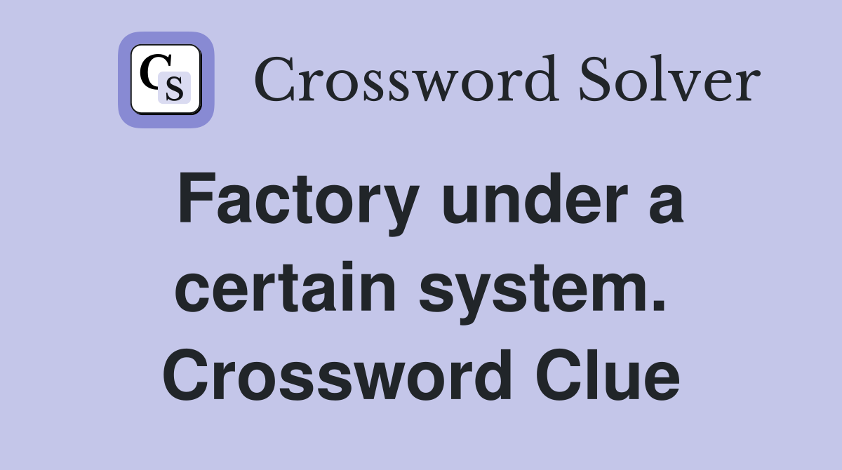 Factory under a certain system. Crossword Clue
