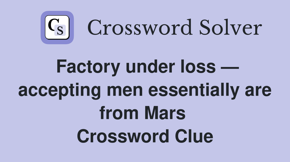 Factory under loss — accepting men essentially are from Mars  Crossword Clue