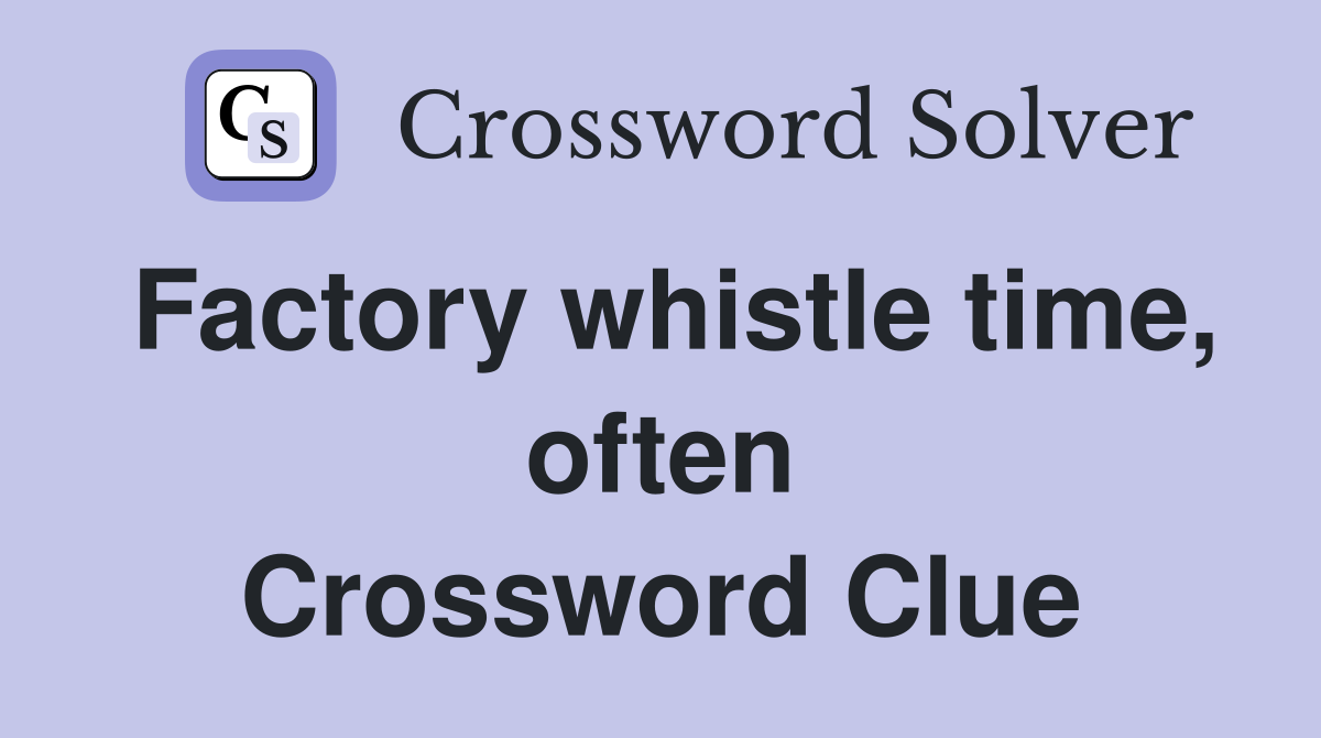 Factory whistle time, often Crossword Clue