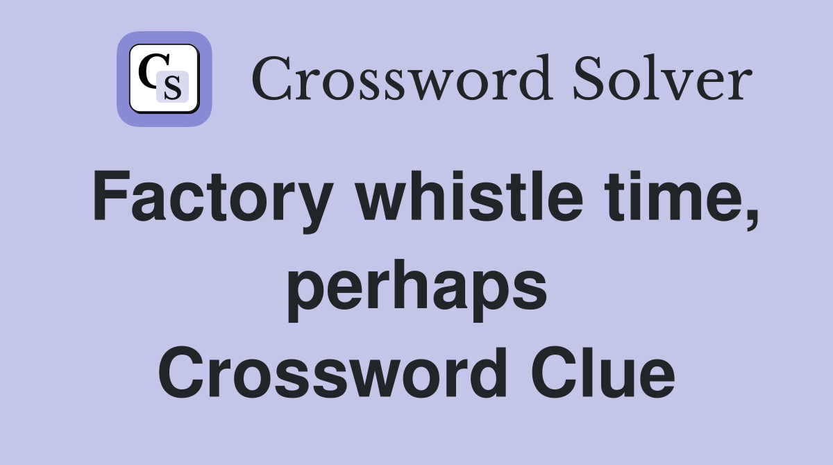 Factory whistle time, perhaps Crossword Clue