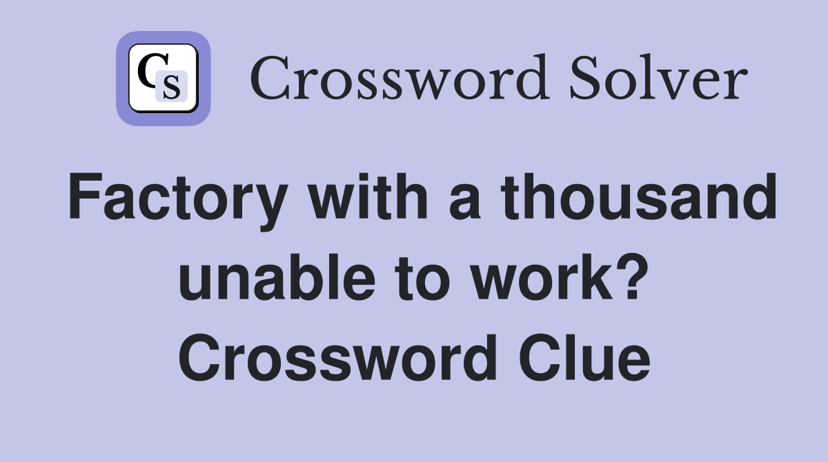 Factory with a thousand unable to work? Crossword Clue