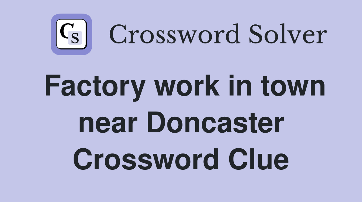 Factory work in town near Doncaster Crossword Clue