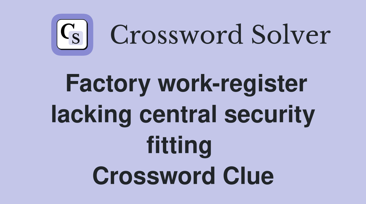 Factory work-register lacking central security fitting  Crossword Clue