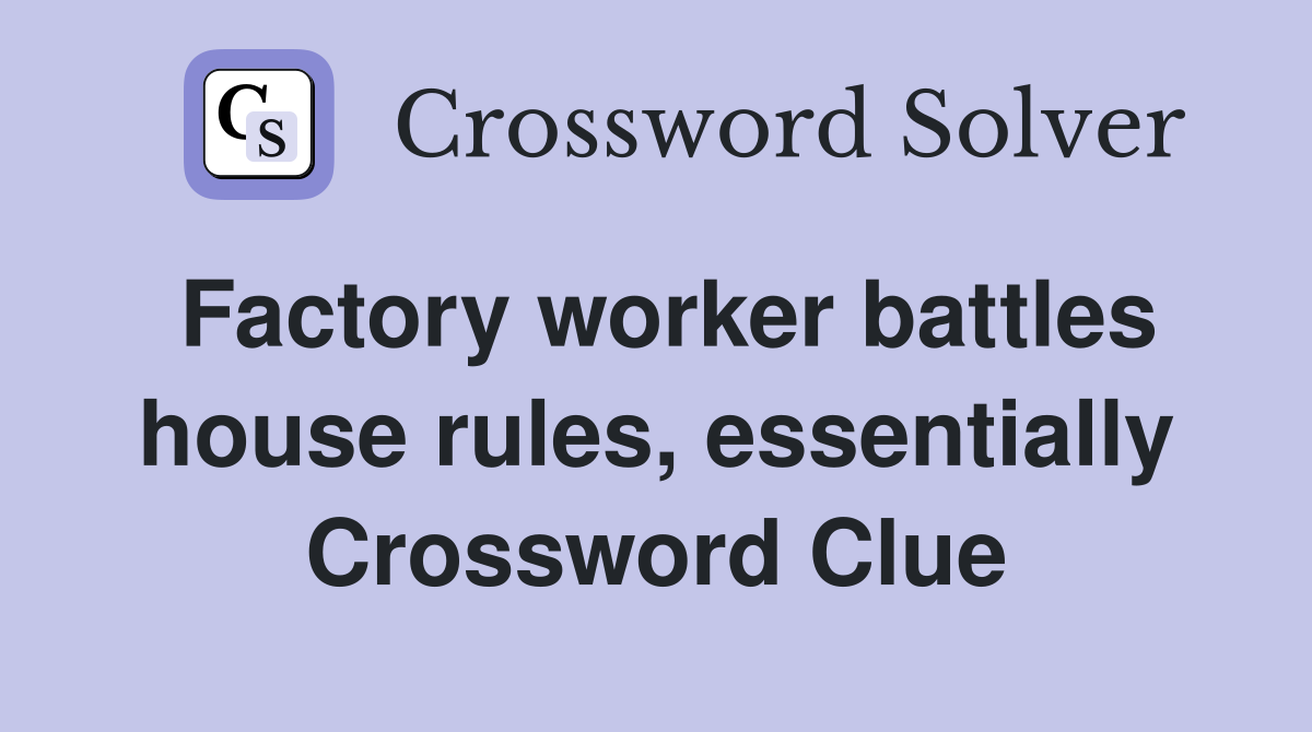 Factory worker battles house rules, essentially Crossword Clue
