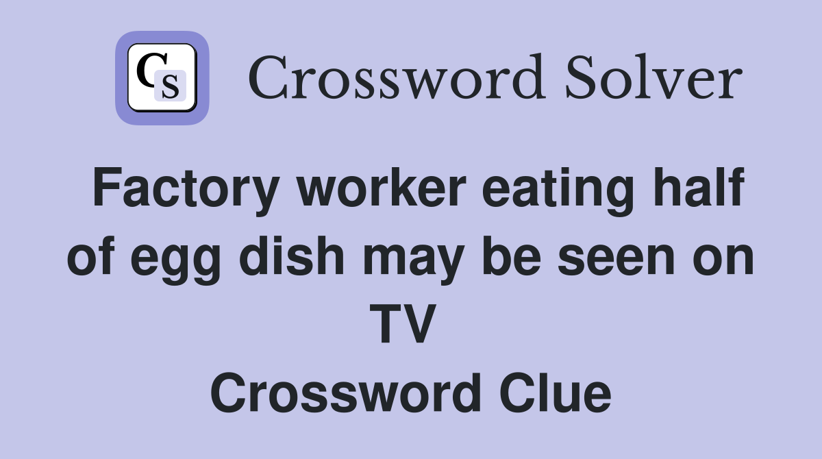 Factory worker eating half of egg dish may be seen on TV  Crossword Clue