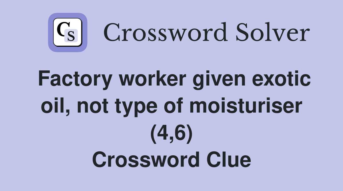 Factory worker given exotic oil, not type of moisturiser (4,6) Crossword Clue