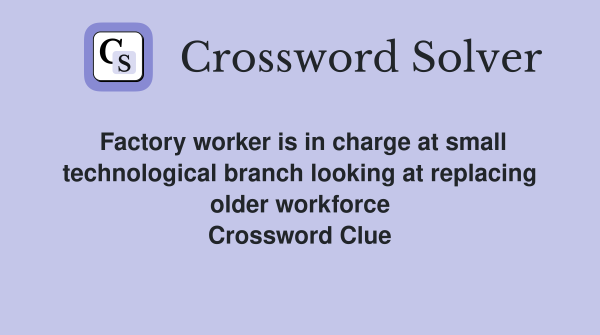 Factory worker is in charge at small technological branch looking at replacing older workforce Crossword Clue
