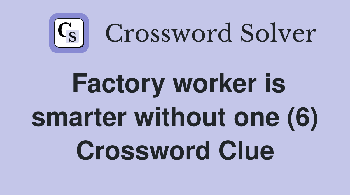 Factory worker is smarter without one (6) Crossword Clue