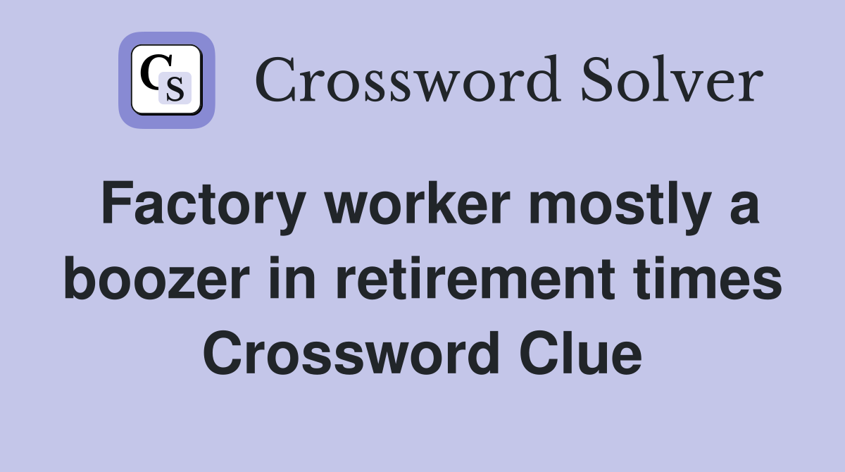Factory worker mostly a boozer in retirement times Crossword Clue