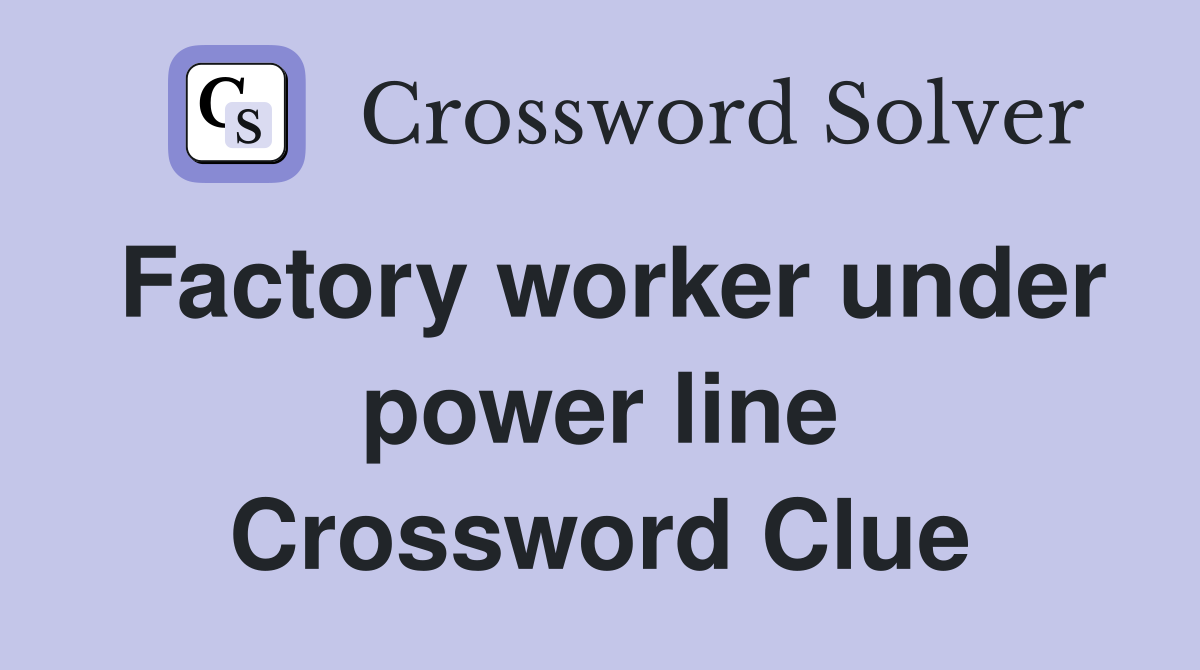 Factory worker under power line Crossword Clue