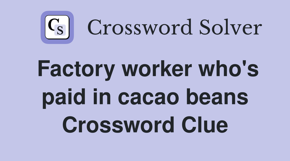 Factory worker who's paid in cacao beans Crossword Clue