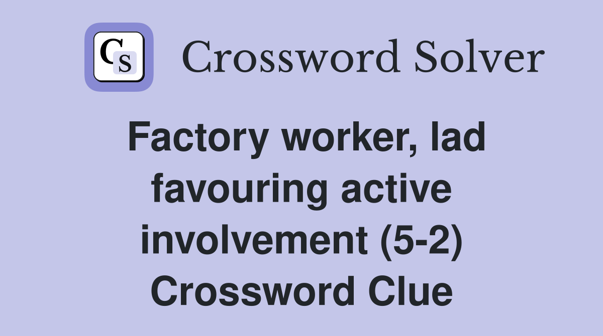 Factory worker, lad favouring active involvement (5-2) Crossword Clue